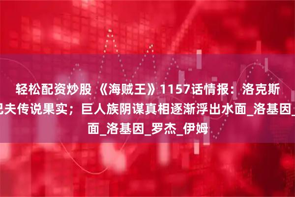 轻松配资炒股 《海贼王》1157话情报：洛克斯夺取艾尔巴夫传说果实；巨人族阴谋真相逐渐浮出水面_洛基因_罗杰_伊姆