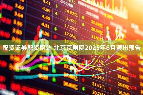 配资证券配资网站 北京京剧院2025年8月演出预告