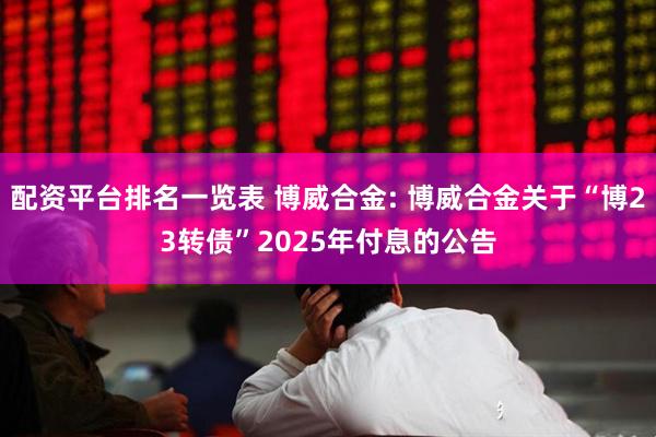 配资平台排名一览表 博威合金: 博威合金关于“博23转债”2025年付息的公告